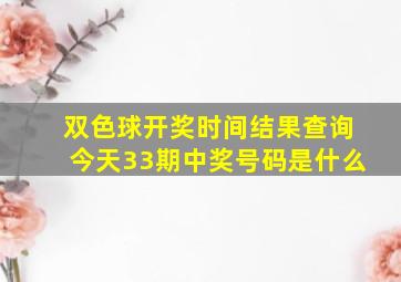 双色球开奖时间结果查询今天33期中奖号码是什么