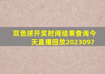 双色球开奖时间结果查询今天直播回放2023097