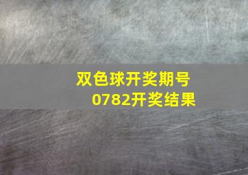 双色球开奖期号0782开奖结果