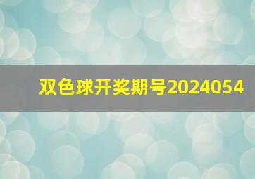 双色球开奖期号2024054