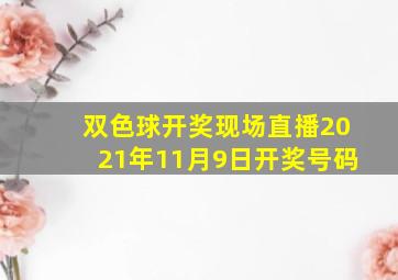 双色球开奖现场直播2021年11月9日开奖号码