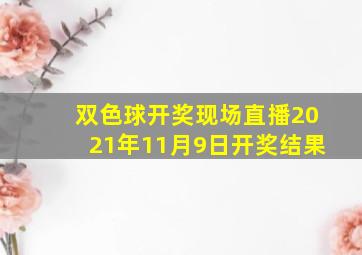 双色球开奖现场直播2021年11月9日开奖结果