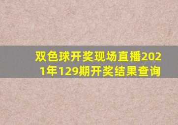 双色球开奖现场直播2021年129期开奖结果查询