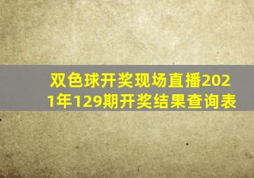 双色球开奖现场直播2021年129期开奖结果查询表