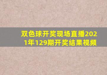 双色球开奖现场直播2021年129期开奖结果视频