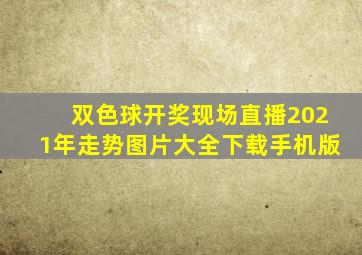 双色球开奖现场直播2021年走势图片大全下载手机版