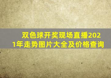 双色球开奖现场直播2021年走势图片大全及价格查询