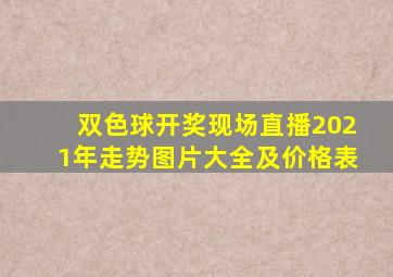 双色球开奖现场直播2021年走势图片大全及价格表