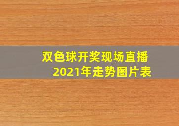 双色球开奖现场直播2021年走势图片表