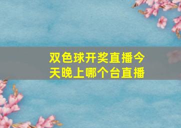 双色球开奖直播今天晚上哪个台直播