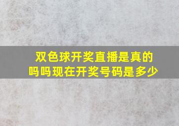 双色球开奖直播是真的吗吗现在开奖号码是多少