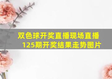 双色球开奖直播现场直播125期开奖结果走势图片