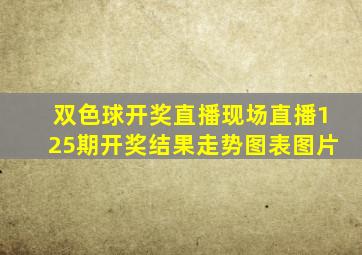 双色球开奖直播现场直播125期开奖结果走势图表图片