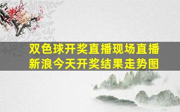 双色球开奖直播现场直播新浪今天开奖结果走势图