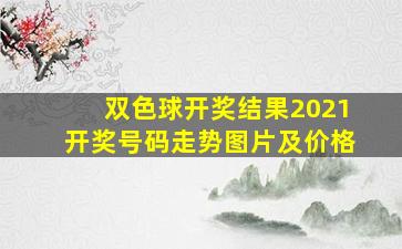 双色球开奖结果2021开奖号码走势图片及价格