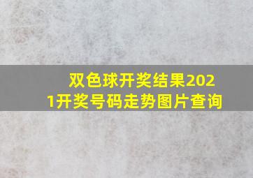 双色球开奖结果2021开奖号码走势图片查询