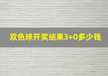 双色球开奖结果3+0多少钱