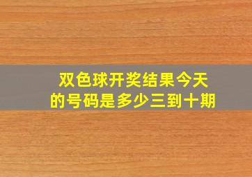 双色球开奖结果今天的号码是多少三到十期