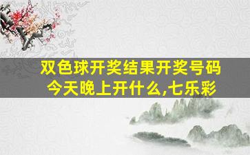 双色球开奖结果开奖号码今天晚上开什么,七乐彩