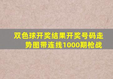 双色球开奖结果开奖号码走势图带连线1000期枪战