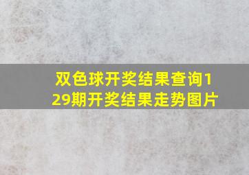 双色球开奖结果查询129期开奖结果走势图片