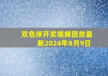 双色球开奖视频回放最新2024年8月9日