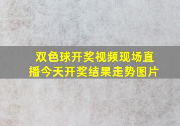 双色球开奖视频现场直播今天开奖结果走势图片