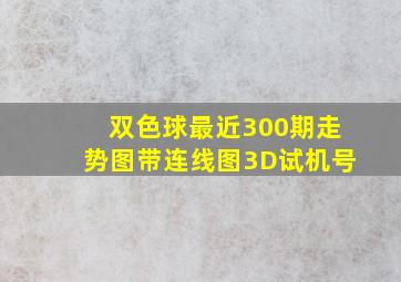 双色球最近300期走势图带连线图3D试机号