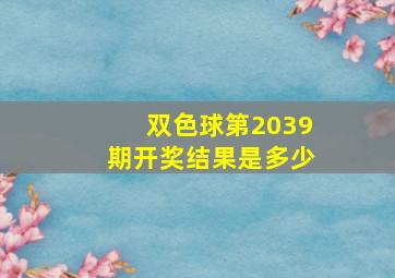 双色球第2039期开奖结果是多少