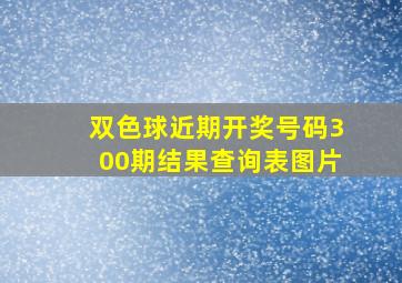 双色球近期开奖号码300期结果查询表图片