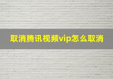 取消腾讯视频vip怎么取消