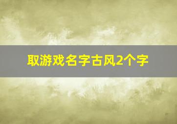 取游戏名字古风2个字