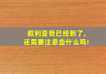 叙利亚我已经到了,还需要注意些什么吗!