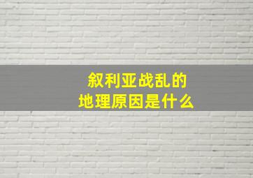 叙利亚战乱的地理原因是什么