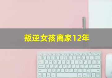 叛逆女孩离家12年