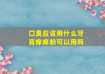 口臭应该用什么牙膏痒痒粉可以用吗