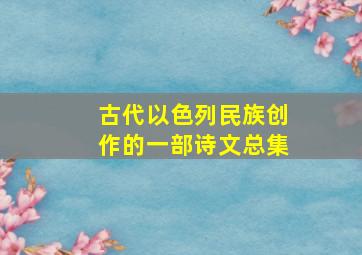 古代以色列民族创作的一部诗文总集