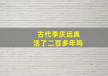 古代李庆远真活了二百多年吗