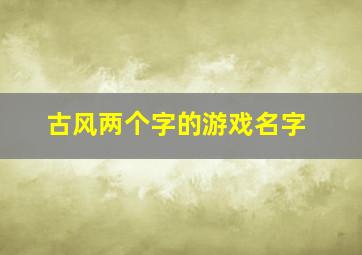 古风两个字的游戏名字