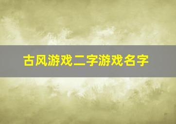 古风游戏二字游戏名字