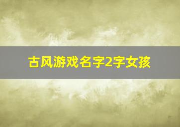 古风游戏名字2字女孩