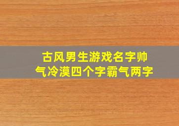 古风男生游戏名字帅气冷漠四个字霸气两字