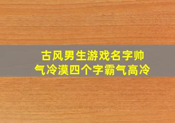 古风男生游戏名字帅气冷漠四个字霸气高冷