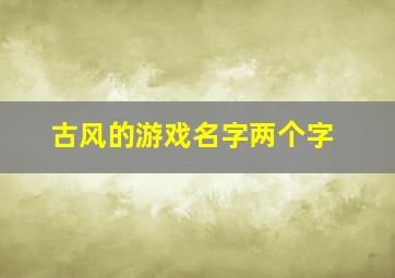 古风的游戏名字两个字