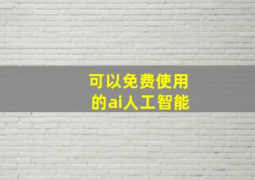 可以免费使用的ai人工智能