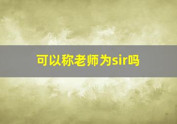 可以称老师为sir吗