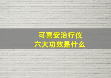 可喜安治疗仪六大功效是什么