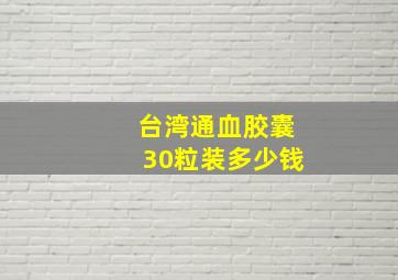 台湾通血胶囊30粒装多少钱