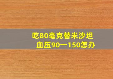 吃80毫克替米沙坦血压90一150怎办