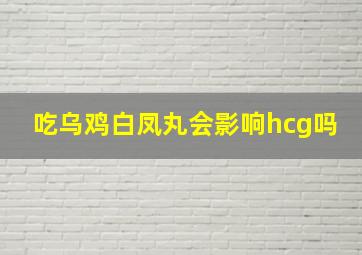 吃乌鸡白凤丸会影响hcg吗